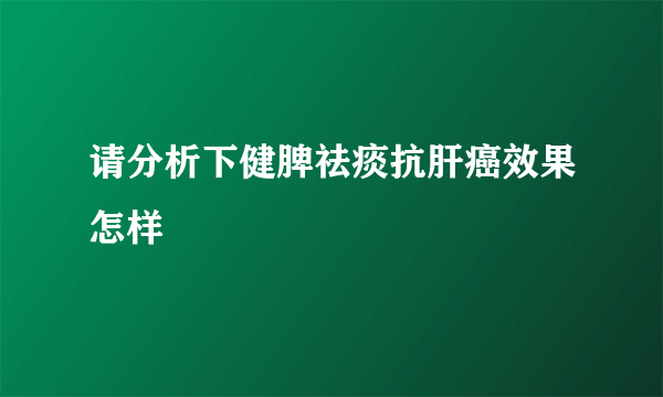 请分析下健脾祛痰抗肝癌效果怎样