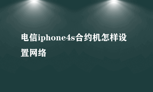 电信iphone4s合约机怎样设置网络