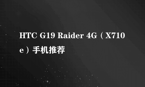 HTC G19 Raider 4G（X710e）手机推荐