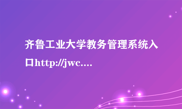 齐鲁工业大学教务管理系统入口http://jwc.qlu.edu.cn/