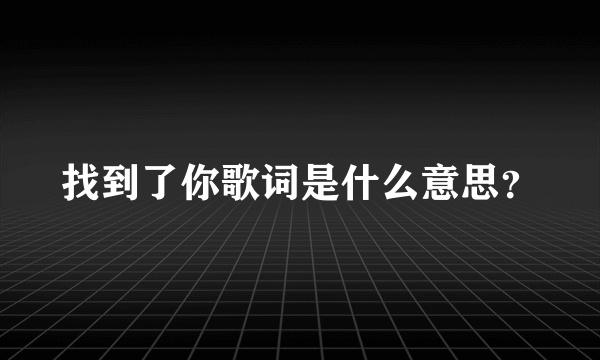 找到了你歌词是什么意思？