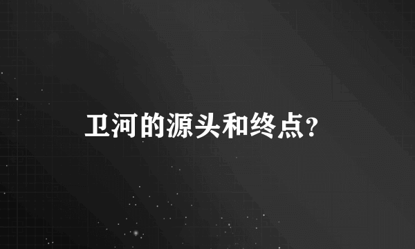 卫河的源头和终点？