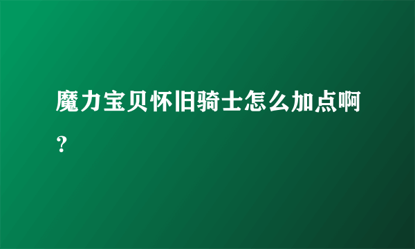 魔力宝贝怀旧骑士怎么加点啊？