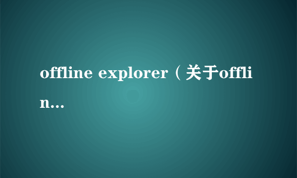 offline explorer（关于offline explorer的简介）