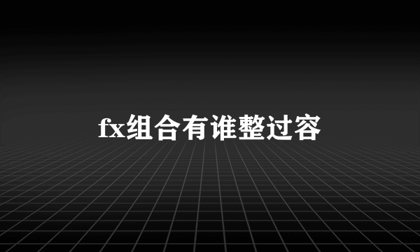 fx组合有谁整过容