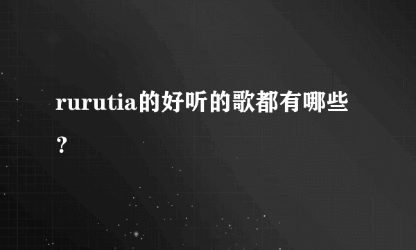 rurutia的好听的歌都有哪些？