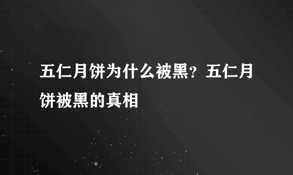 五仁月饼为什么被黑？五仁月饼被黑的真相