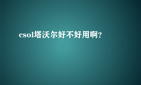 csol塔沃尔好不好用啊？