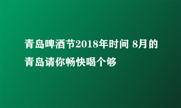 青岛啤酒节2018年时间 8月的青岛请你畅快喝个够