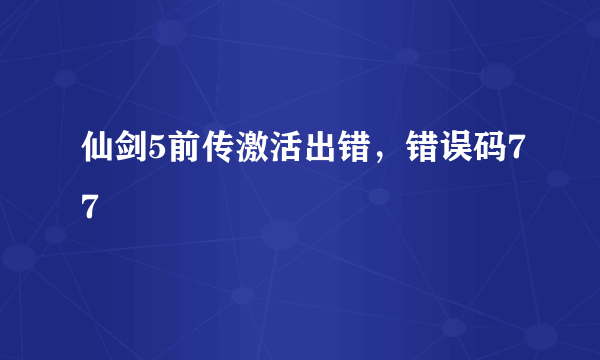 仙剑5前传激活出错，错误码77