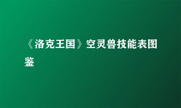 《洛克王国》空灵兽技能表图鉴