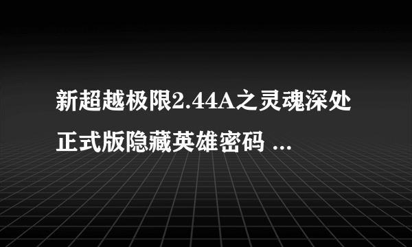 新超越极限2.44A之灵魂深处正式版隐藏英雄密码 新超越极限2.44A攻略