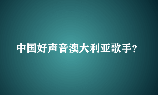 中国好声音澳大利亚歌手？