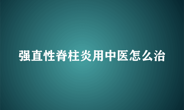 强直性脊柱炎用中医怎么治