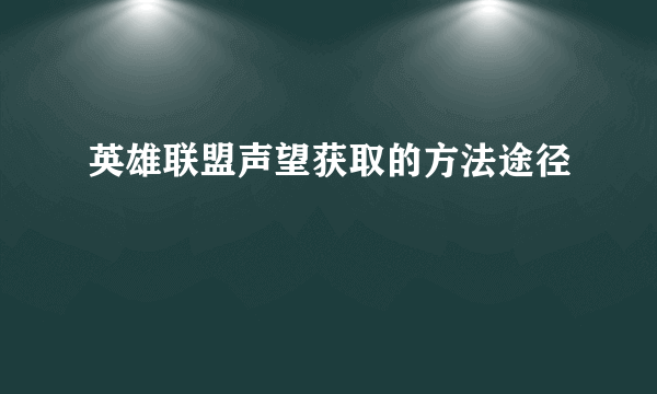 英雄联盟声望获取的方法途径