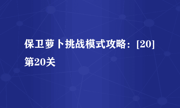 保卫萝卜挑战模式攻略：[20]第20关