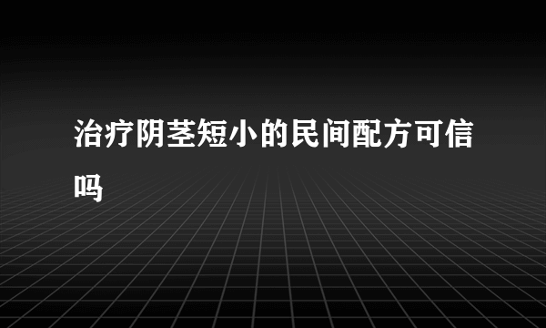 治疗阴茎短小的民间配方可信吗