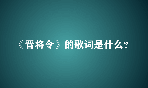 《晋将令》的歌词是什么？