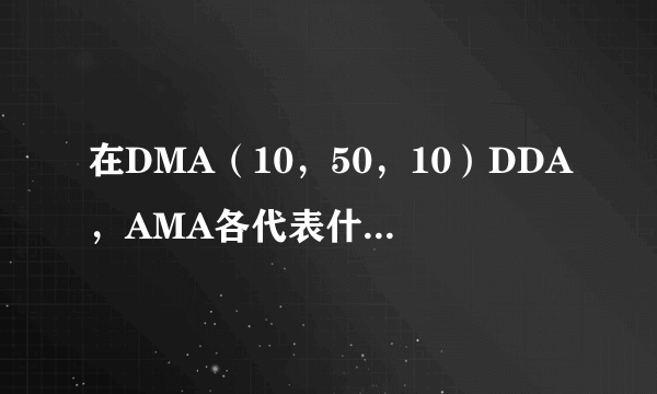 在DMA（10，50，10）DDA，AMA各代表什么意思？