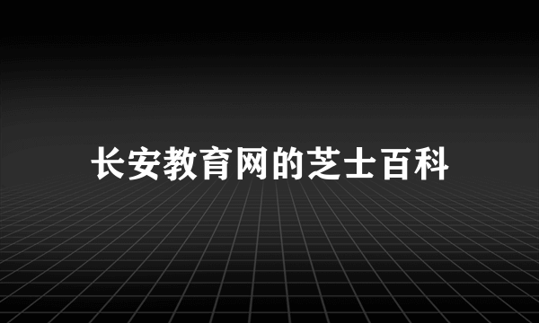 长安教育网的芝士百科