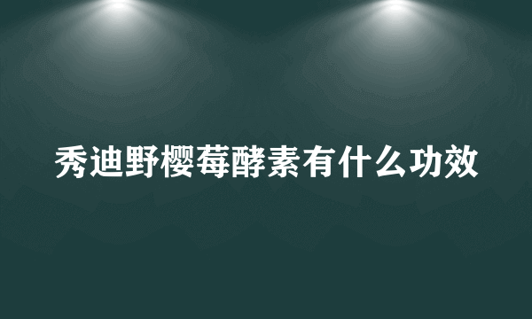 秀迪野樱莓酵素有什么功效