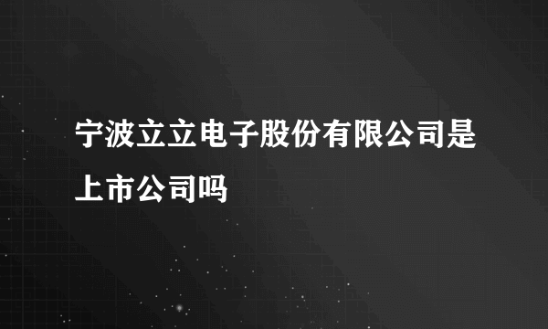 宁波立立电子股份有限公司是上市公司吗