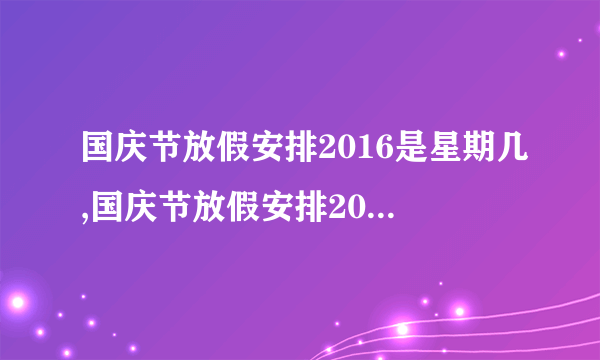 国庆节放假安排2016是星期几,国庆节放假安排2016通知法定