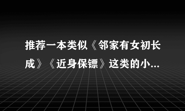 推荐一本类似《邻家有女初长成》《近身保镖》这类的小说 不要异能