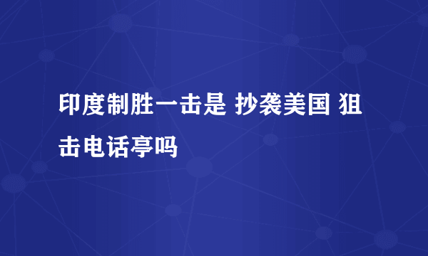 印度制胜一击是 抄袭美国 狙击电话亭吗