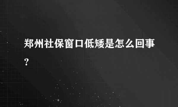 郑州社保窗口低矮是怎么回事？