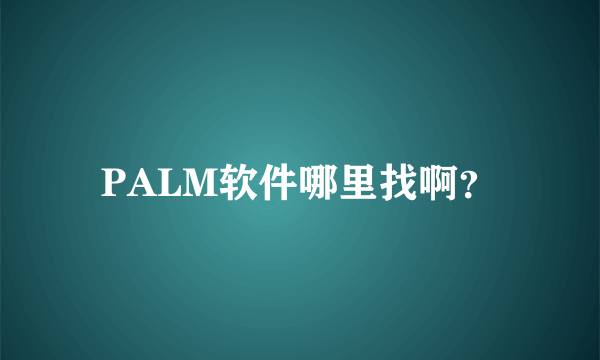 PALM软件哪里找啊？