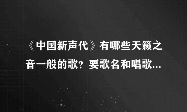 《中国新声代》有哪些天籁之音一般的歌？要歌名和唱歌的歌手。