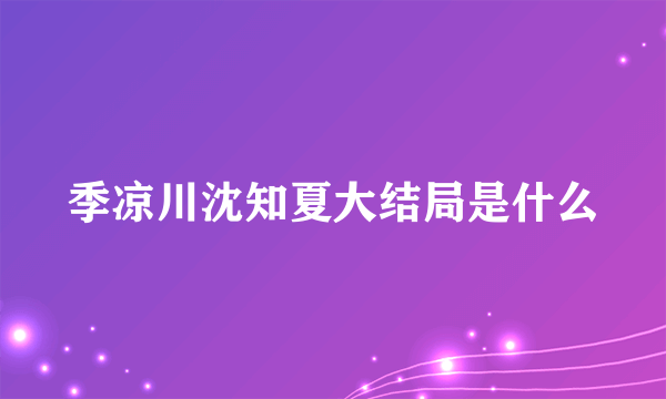 季凉川沈知夏大结局是什么