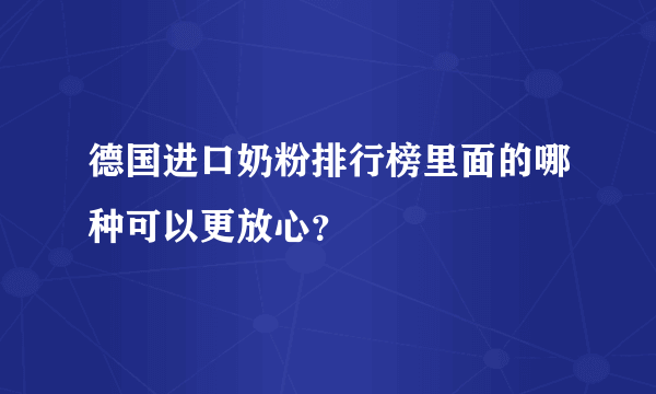 德国进口奶粉排行榜里面的哪种可以更放心？