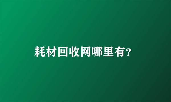 耗材回收网哪里有？