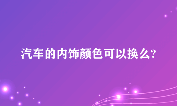 汽车的内饰颜色可以换么?