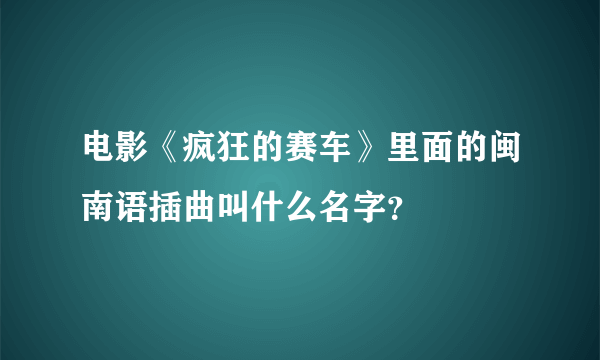 电影《疯狂的赛车》里面的闽南语插曲叫什么名字？