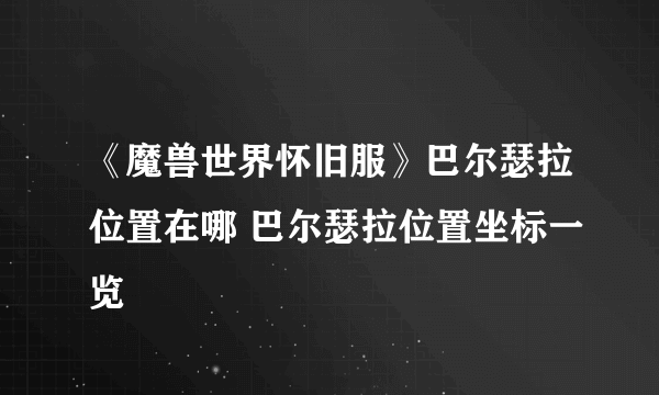 《魔兽世界怀旧服》巴尔瑟拉位置在哪 巴尔瑟拉位置坐标一览