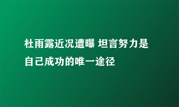 杜雨露近况遭曝 坦言努力是自己成功的唯一途径