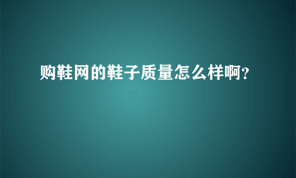 购鞋网的鞋子质量怎么样啊？