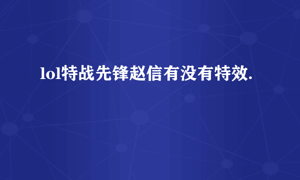 lol特战先锋赵信有没有特效.