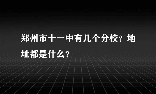 郑州市十一中有几个分校？地址都是什么？