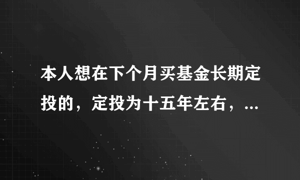 本人想在下个月买基金长期定投的，定投为十五年左右，第一次买，什么都不懂，不知道该买那些基金比较好，