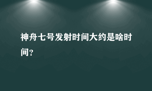 神舟七号发射时间大约是啥时间？