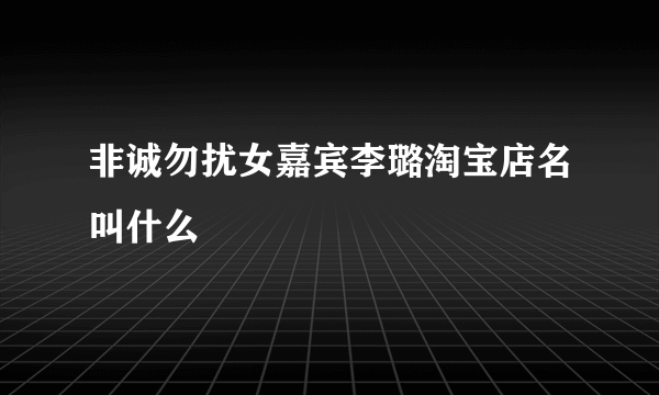 非诚勿扰女嘉宾李璐淘宝店名叫什么