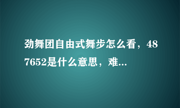 劲舞团自由式舞步怎么看，487652是什么意思，难道只能跳8K吗？？