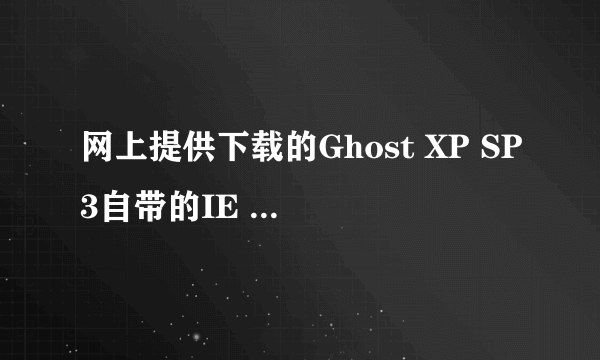 网上提供下载的Ghost XP SP3自带的IE 都是IE6.0版本的吗?有别的版本的吗?