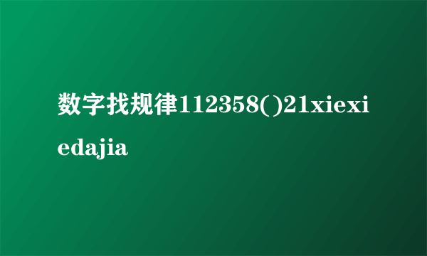 数字找规律112358()21xiexiedajia