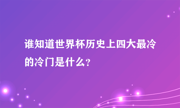 谁知道世界杯历史上四大最冷的冷门是什么？