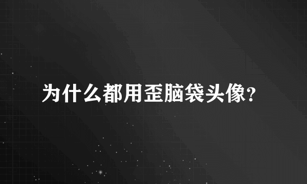 为什么都用歪脑袋头像？